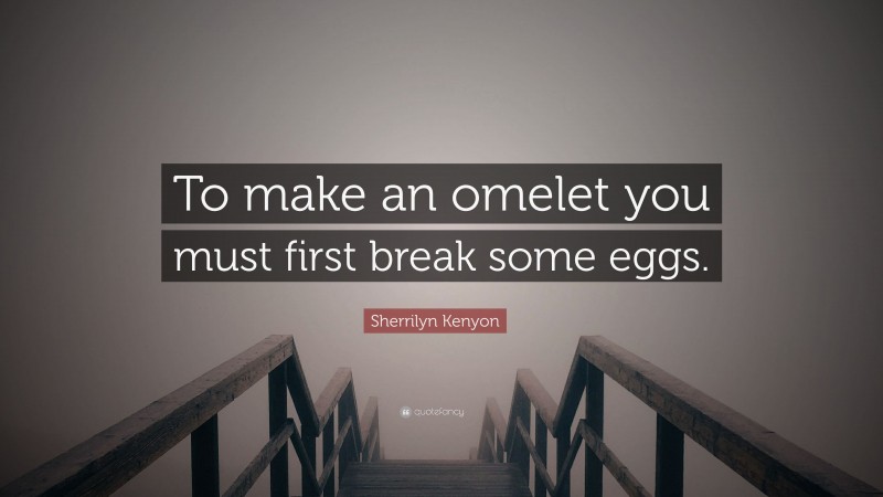 Sherrilyn Kenyon Quote: “To make an omelet you must first break some eggs.”