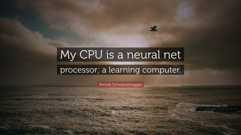 Arnold Schwarzenegger Quote: “My CPU is a neural net processor; a learning computer.”