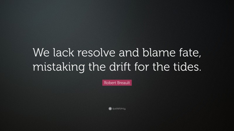 Robert Breault Quote: “We lack resolve and blame fate, mistaking the drift for the tides.”