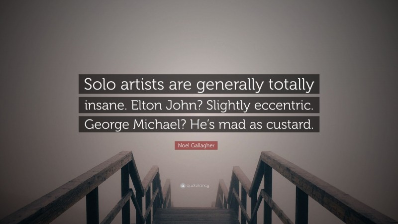 Noel Gallagher Quote: “Solo artists are generally totally insane. Elton John? Slightly eccentric. George Michael? He’s mad as custard.”