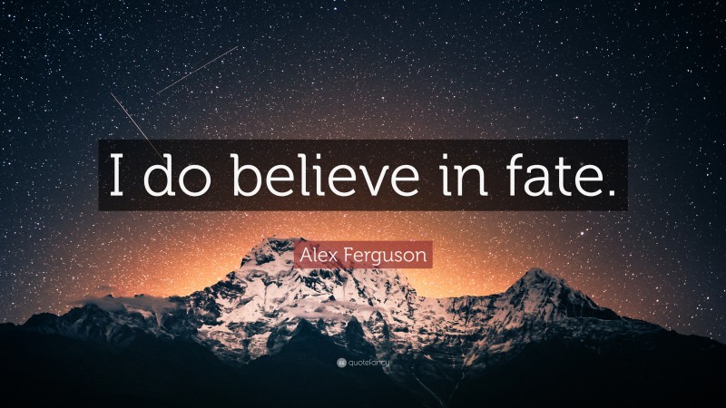 Alex Ferguson Quote: “I do believe in fate.”