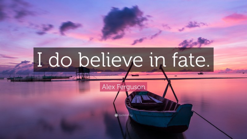 Alex Ferguson Quote: “I do believe in fate.”