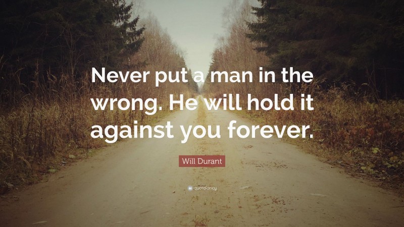 Will Durant Quote: “Never put a man in the wrong. He will hold it against you forever.”