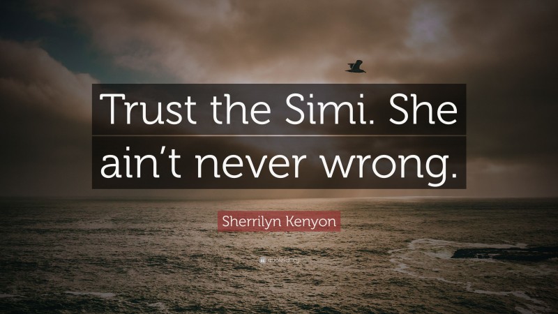 Sherrilyn Kenyon Quote: “Trust the Simi. She ain’t never wrong.”