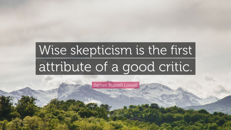 James Russell Lowell Quote: “Wise skepticism is the first attribute of a good critic.”
