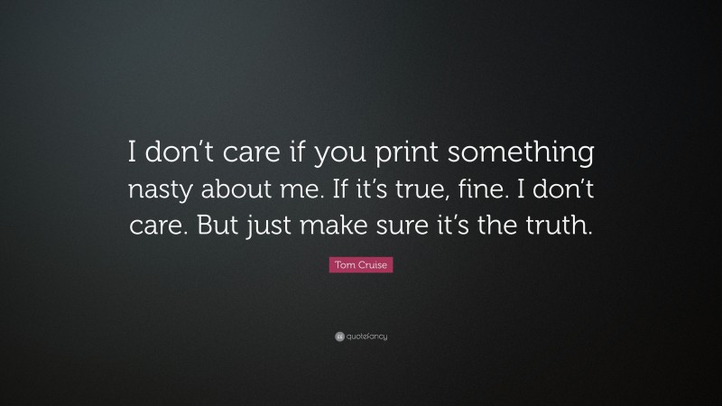 Tom Cruise Quote: “I don’t care if you print something nasty about me. If it’s true, fine. I don’t care. But just make sure it’s the truth.”