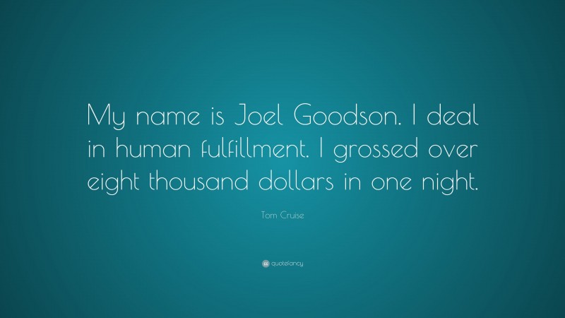 Tom Cruise Quote: “My name is Joel Goodson. I deal in human fulfillment. I grossed over eight thousand dollars in one night.”