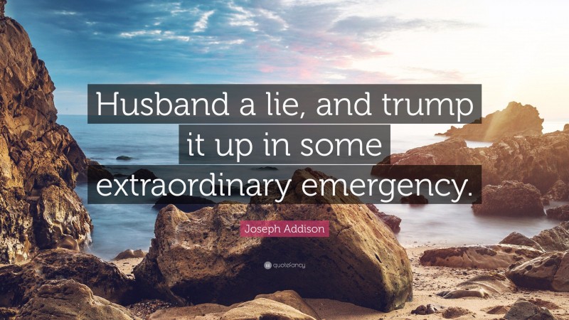 Joseph Addison Quote: “Husband a lie, and trump it up in some extraordinary emergency.”
