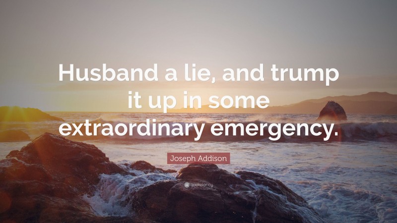 Joseph Addison Quote: “Husband a lie, and trump it up in some extraordinary emergency.”