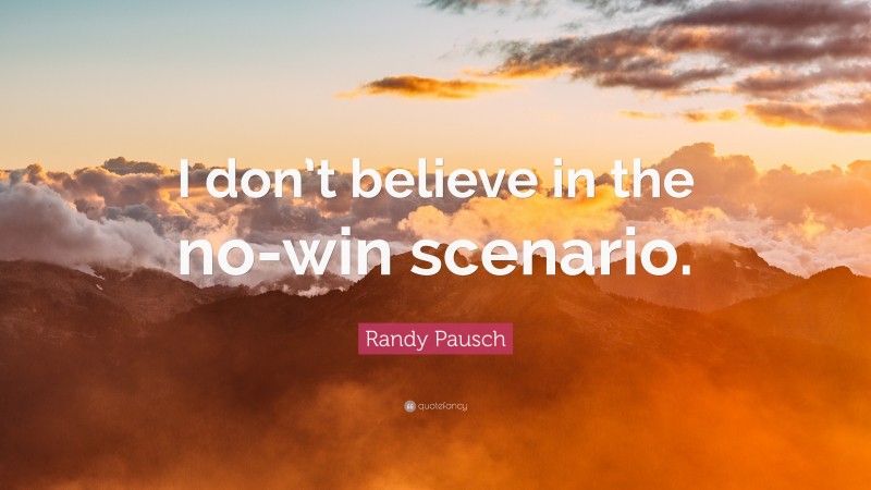 Randy Pausch Quote: “I don’t believe in the no-win scenario.”