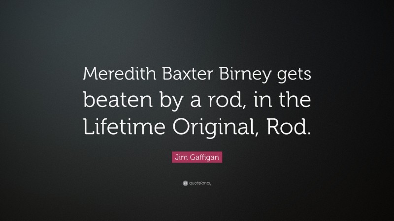 Jim Gaffigan Quote: “Meredith Baxter Birney gets beaten by a rod, in the Lifetime Original, Rod.”