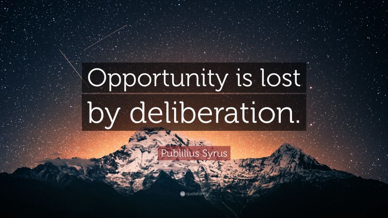 Publilius Syrus Quote: “Opportunity is lost by deliberation.”