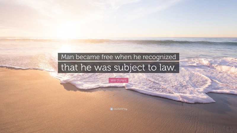 Will Durant Quote: “Man became free when he recognized that he was subject to law.”
