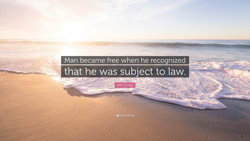 Will Durant Quote: “Man became free when he recognized that he was subject to law.”