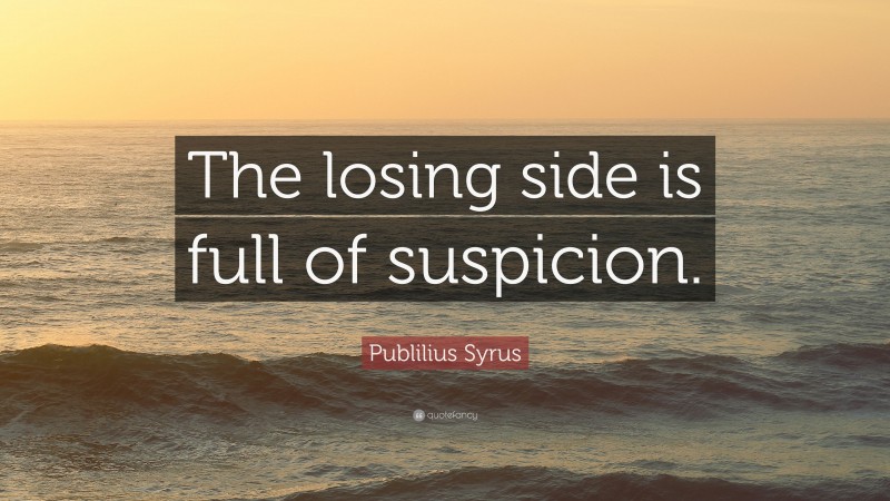 Publilius Syrus Quote: “The losing side is full of suspicion.”