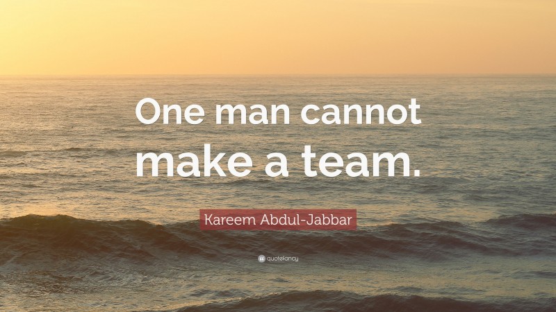 Kareem Abdul-Jabbar Quote: “One man cannot make a team.”