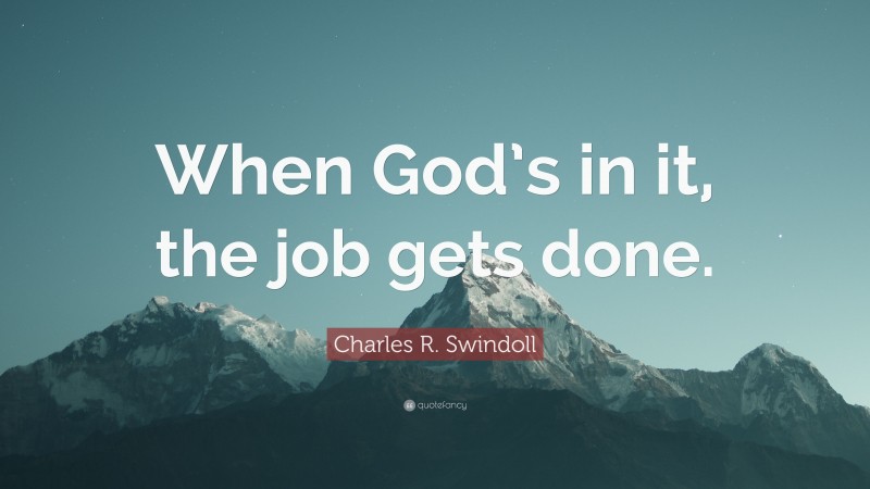 Charles R. Swindoll Quote: “When God’s in it, the job gets done.”