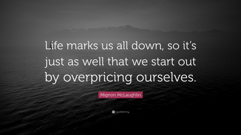 Mignon McLaughlin Quote: “Life marks us all down, so it’s just as well that we start out by overpricing ourselves.”