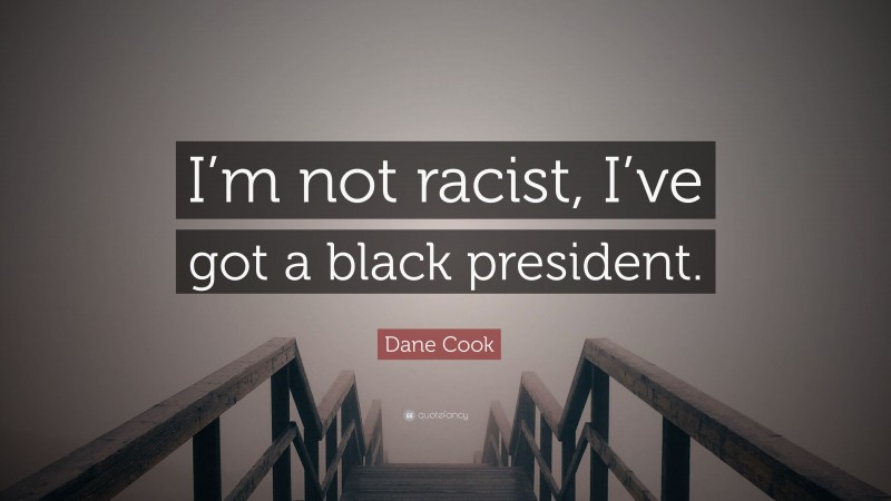 Dane Cook Quote: “I’m not racist, I’ve got a black president.”
