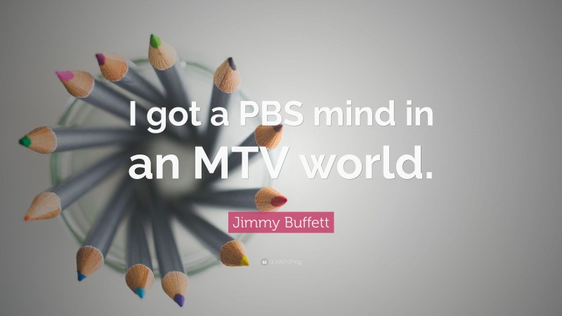 Jimmy Buffett Quote: “I got a PBS mind in an MTV world.”