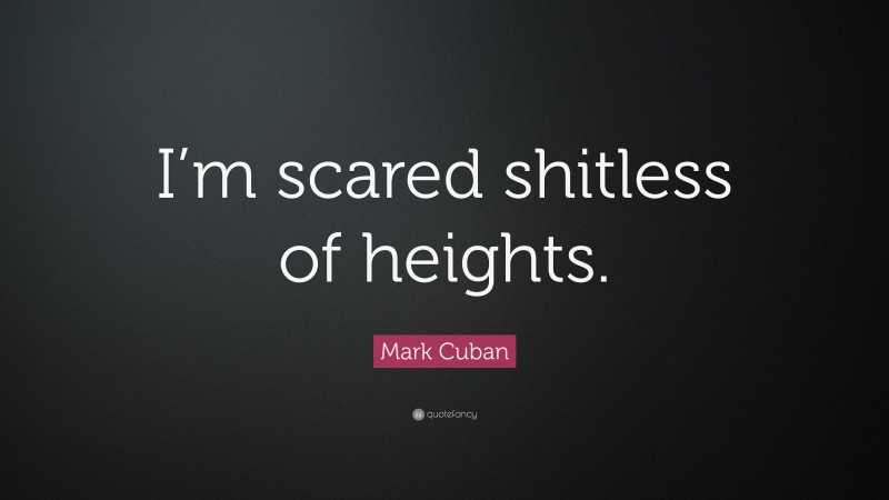 Mark Cuban Quote: “I’m scared shitless of heights.”
