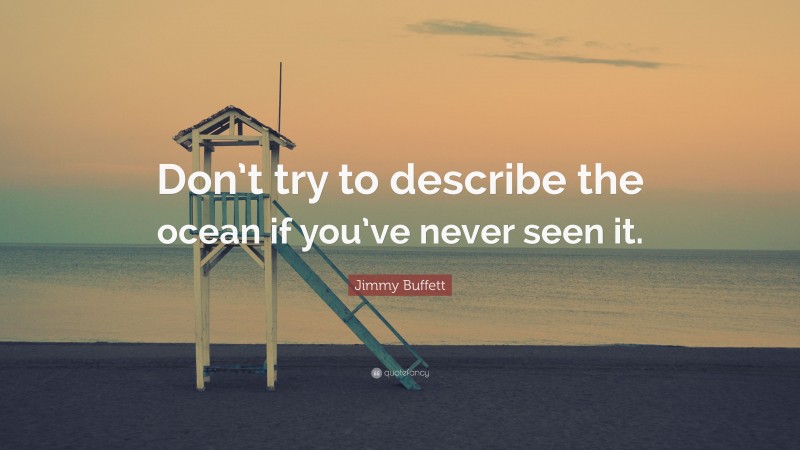 Jimmy Buffett Quote: “Don’t try to describe the ocean if you’ve never seen it.”