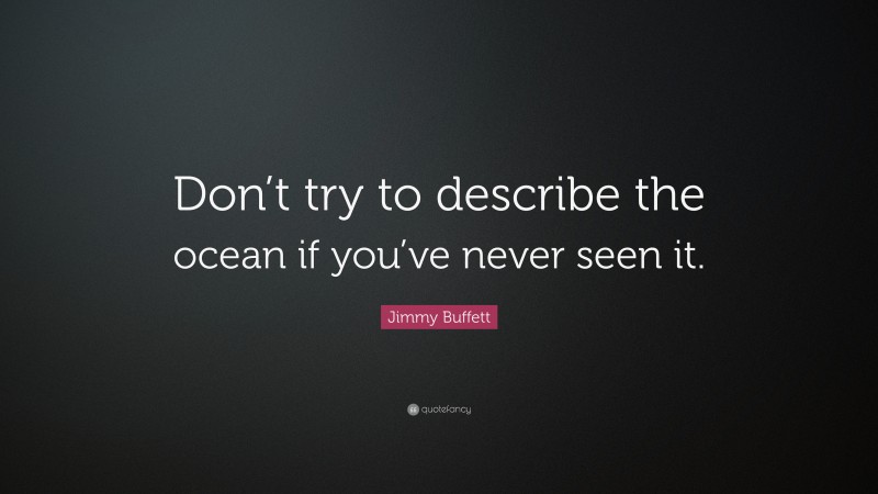 Jimmy Buffett Quote: “Don’t try to describe the ocean if you’ve never seen it.”