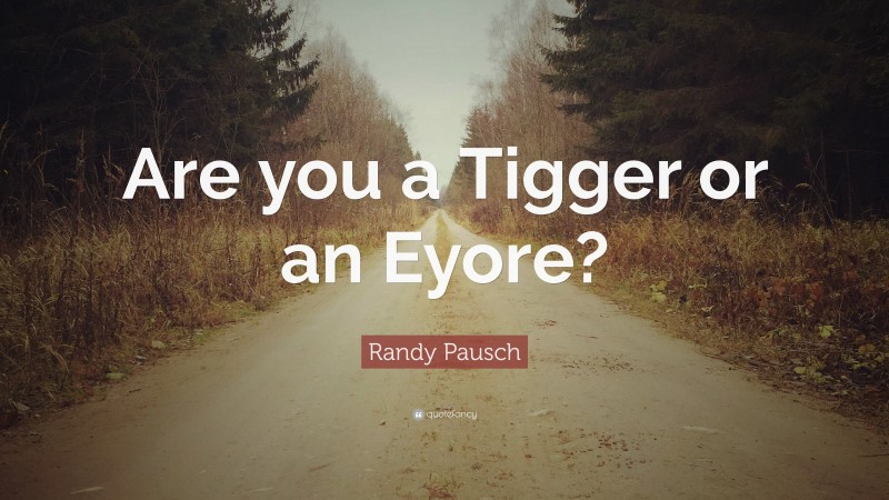Randy Pausch Quote: “Are you a Tigger or an Eyore?”