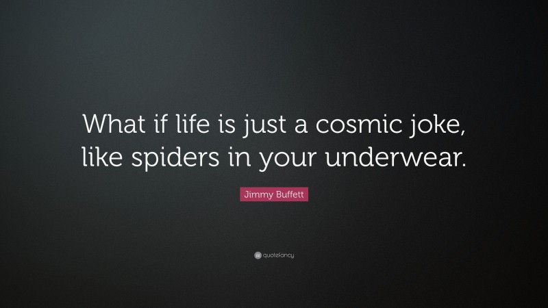 Jimmy Buffett Quote: “What if life is just a cosmic joke, like spiders in your underwear.”