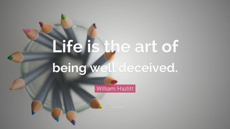 William Hazlitt Quote: “Life is the art of being well deceived.”