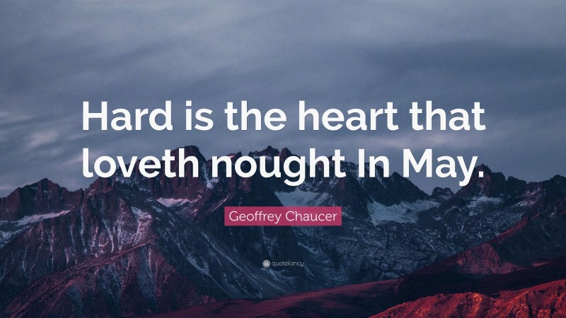 Geoffrey Chaucer Quote: “Hard is the heart that loveth nought In May.”
