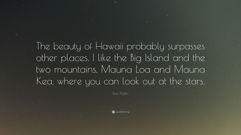 Buzz Aldrin Quote: “The beauty of Hawaii probably surpasses other places. I like the Big Island and the two mountains, Mauna Loa and Mauna Kea, where you can look out at the stars.”