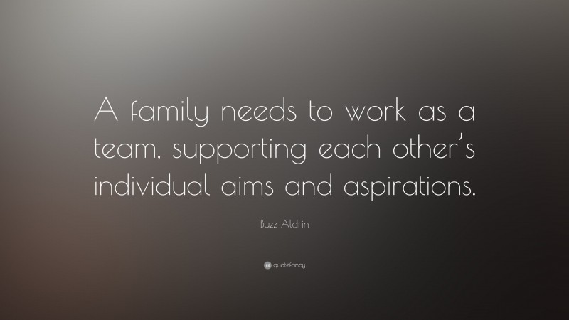 Buzz Aldrin Quote: “A family needs to work as a team, supporting each other’s individual aims and aspirations.”