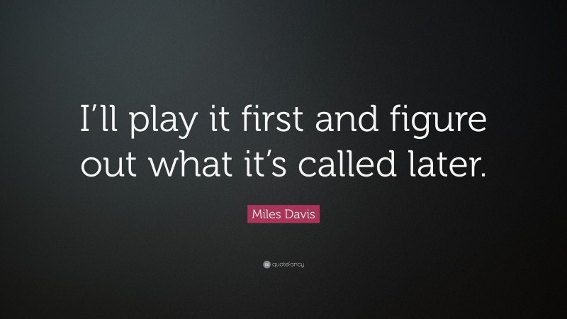 Miles Davis Quote: “I’ll play it first and figure out what it’s called later.”
