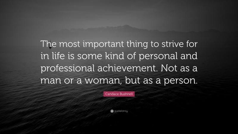 Candace Bushnell Quote: “The most important thing to strive for in life is some kind of personal and professional achievement. Not as a man or a woman, but as a person.”