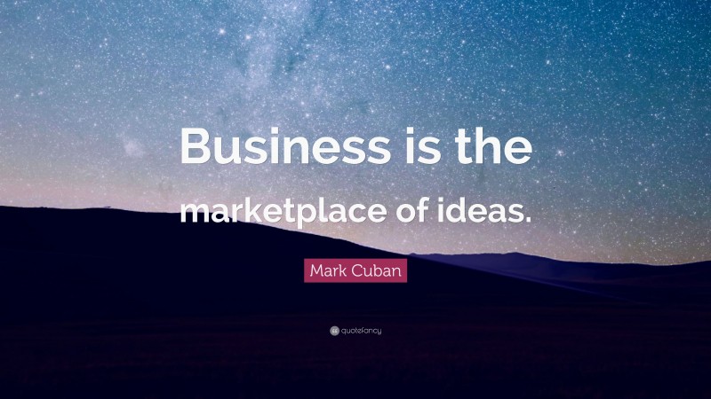 Mark Cuban Quote: “Business is the marketplace of ideas.”