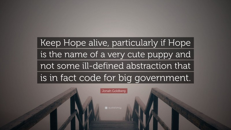 Jonah Goldberg Quote: “Keep Hope alive, particularly if Hope is the name of a very cute puppy and not some ill-defined abstraction that is in fact code for big government.”