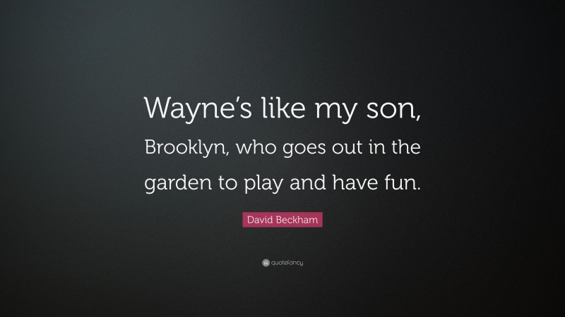 David Beckham Quote: “Wayne’s like my son, Brooklyn, who goes out in the garden to play and have fun.”