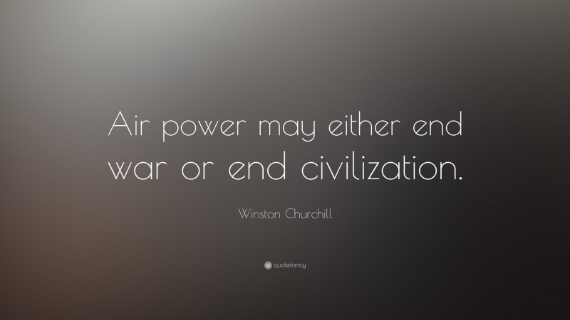 Winston Churchill Quote: “Air power may either end war or end civilization.”