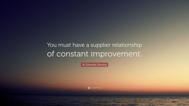 W. Edwards Deming Quote: “You must have a supplier relationship of constant improvement.”