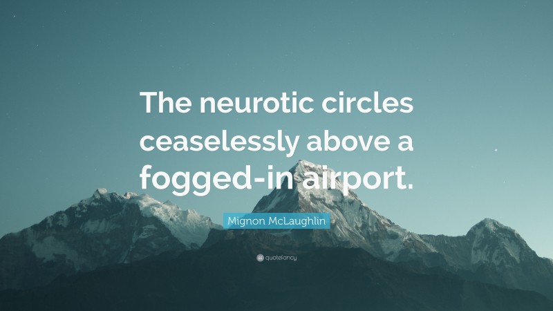 Mignon McLaughlin Quote: “The neurotic circles ceaselessly above a fogged-in airport.”