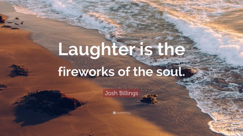 Josh Billings Quote: “Laughter is the fireworks of the soul.”