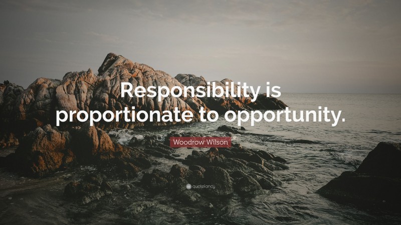 Woodrow Wilson Quote: “Responsibility is proportionate to opportunity.”