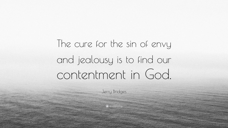Jerry Bridges Quote: “The cure for the sin of envy and jealousy is to find our contentment in God.”