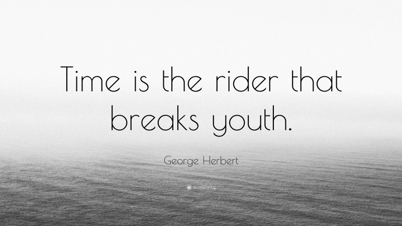 George Herbert Quote: “Time is the rider that breaks youth.”