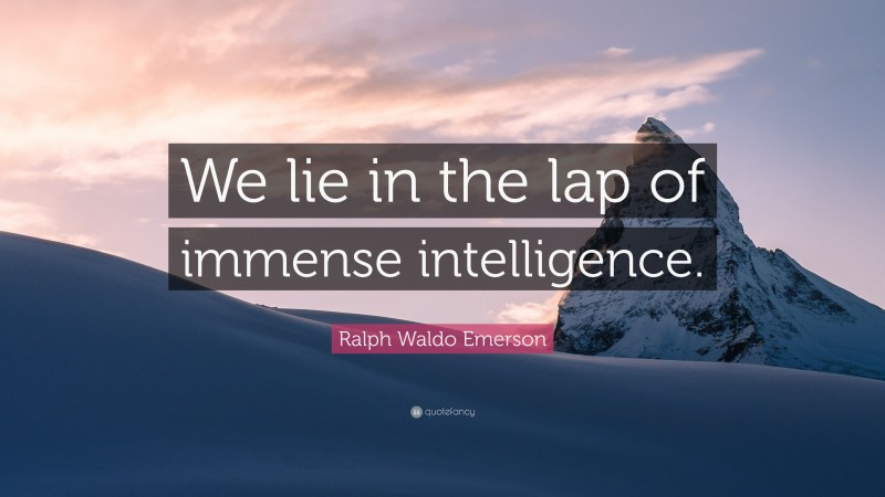 Ralph Waldo Emerson Quote: “We lie in the lap of immense intelligence.”
