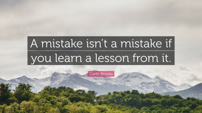 Garth Brooks Quote: “A mistake isn’t a mistake if you learn a lesson ...