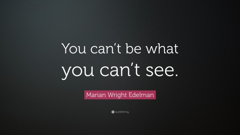 Marian Wright Edelman Quote: “You can’t be what you can’t see.”