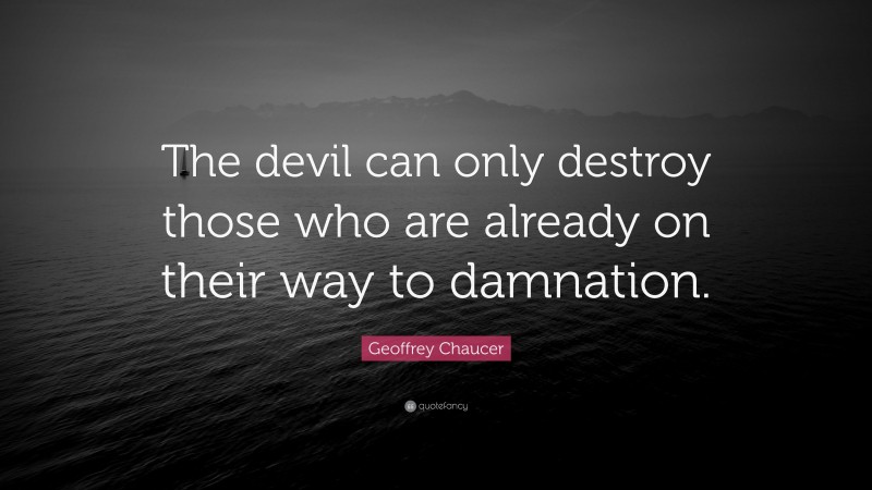 Geoffrey Chaucer Quote: “The devil can only destroy those who are already on their way to damnation.”