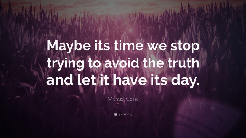 Michael Caine Quote: “Maybe its time we stop trying to avoid the truth and let it have its day.”